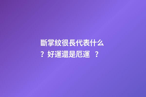 斷掌紋很長代表什么？好運還是厄運？